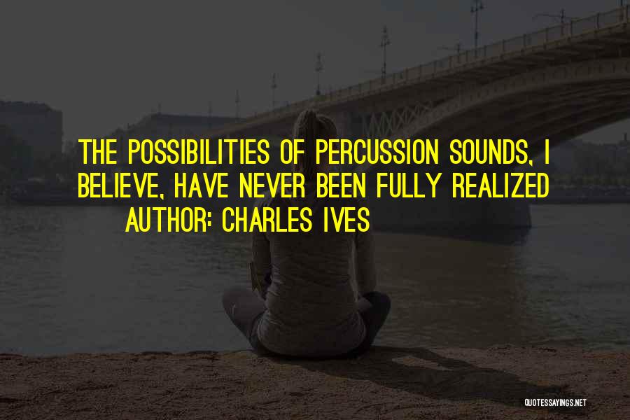 Charles Ives Quotes: The Possibilities Of Percussion Sounds, I Believe, Have Never Been Fully Realized