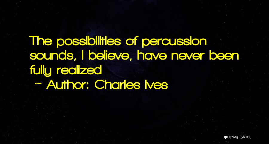 Charles Ives Quotes: The Possibilities Of Percussion Sounds, I Believe, Have Never Been Fully Realized