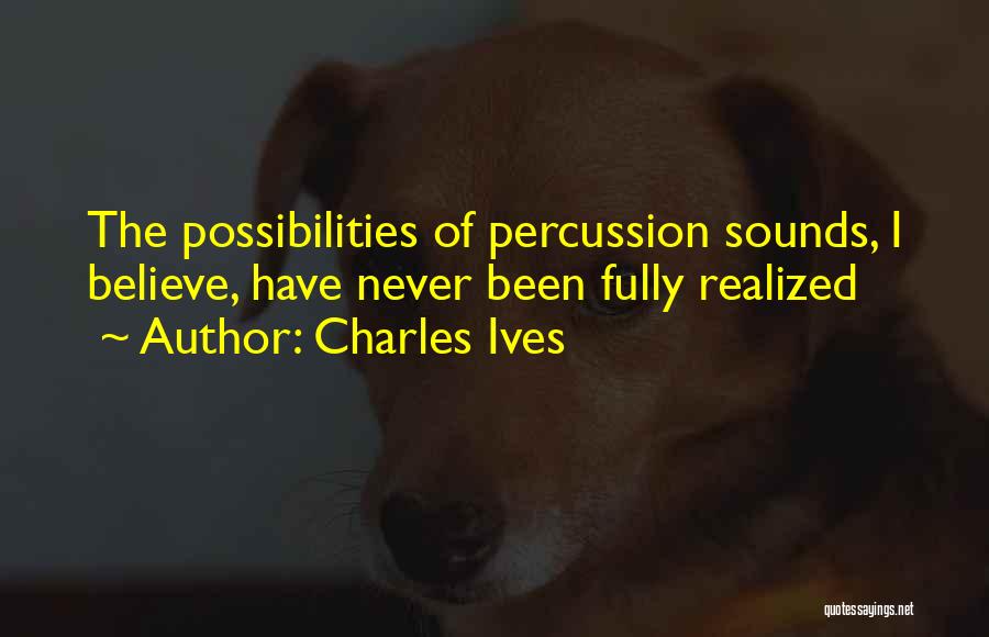 Charles Ives Quotes: The Possibilities Of Percussion Sounds, I Believe, Have Never Been Fully Realized