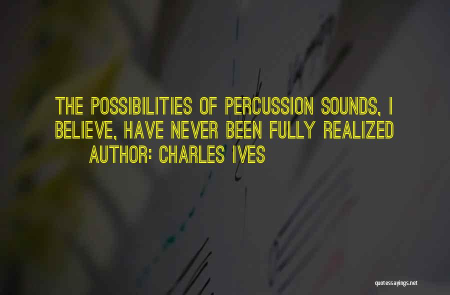 Charles Ives Quotes: The Possibilities Of Percussion Sounds, I Believe, Have Never Been Fully Realized