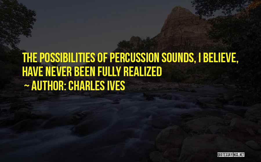 Charles Ives Quotes: The Possibilities Of Percussion Sounds, I Believe, Have Never Been Fully Realized