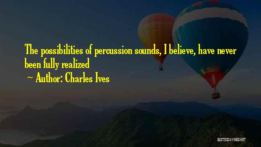 Charles Ives Quotes: The Possibilities Of Percussion Sounds, I Believe, Have Never Been Fully Realized