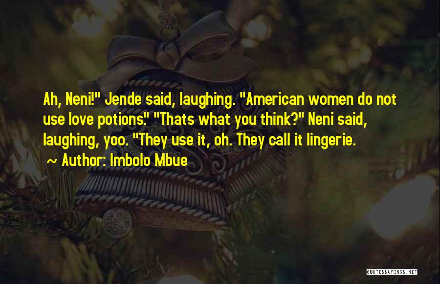 Imbolo Mbue Quotes: Ah, Neni! Jende Said, Laughing. American Women Do Not Use Love Potions. Thats What You Think? Neni Said, Laughing, Yoo.