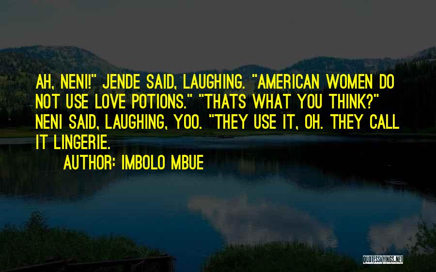 Imbolo Mbue Quotes: Ah, Neni! Jende Said, Laughing. American Women Do Not Use Love Potions. Thats What You Think? Neni Said, Laughing, Yoo.