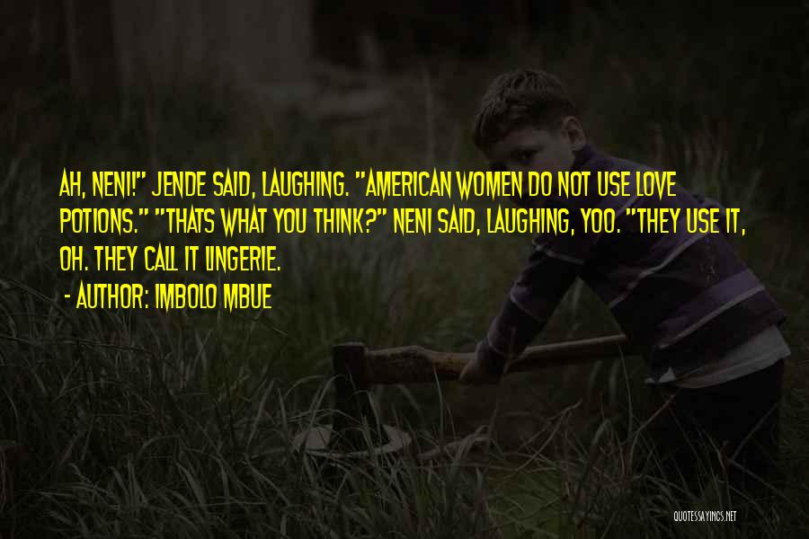 Imbolo Mbue Quotes: Ah, Neni! Jende Said, Laughing. American Women Do Not Use Love Potions. Thats What You Think? Neni Said, Laughing, Yoo.
