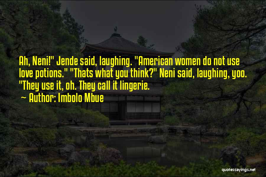 Imbolo Mbue Quotes: Ah, Neni! Jende Said, Laughing. American Women Do Not Use Love Potions. Thats What You Think? Neni Said, Laughing, Yoo.
