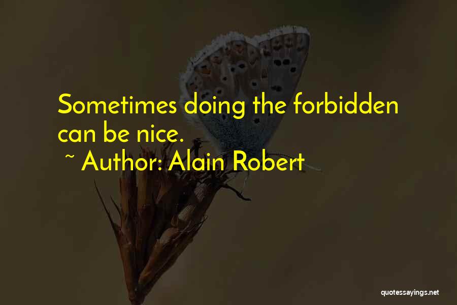 Alain Robert Quotes: Sometimes Doing The Forbidden Can Be Nice.