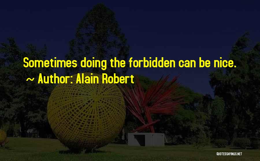 Alain Robert Quotes: Sometimes Doing The Forbidden Can Be Nice.