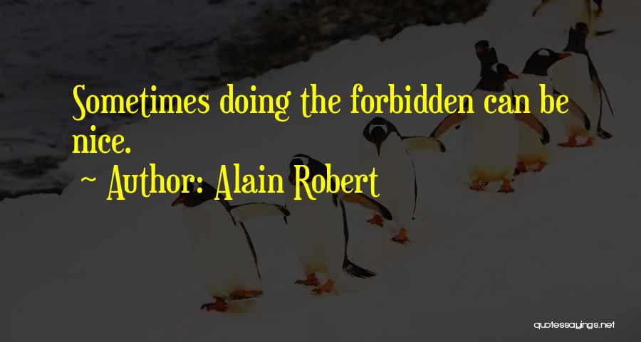 Alain Robert Quotes: Sometimes Doing The Forbidden Can Be Nice.