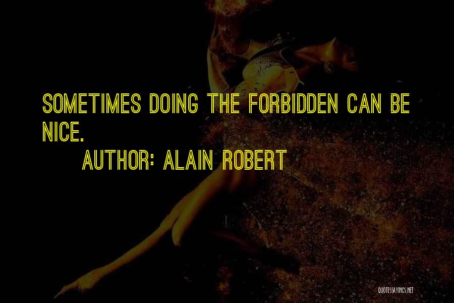 Alain Robert Quotes: Sometimes Doing The Forbidden Can Be Nice.