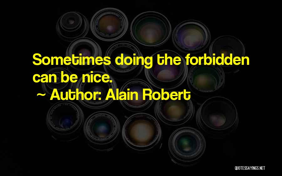 Alain Robert Quotes: Sometimes Doing The Forbidden Can Be Nice.