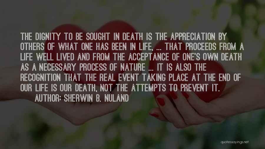 Sherwin B. Nuland Quotes: The Dignity To Be Sought In Death Is The Appreciation By Others Of What One Has Been In Life, ...