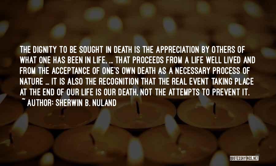 Sherwin B. Nuland Quotes: The Dignity To Be Sought In Death Is The Appreciation By Others Of What One Has Been In Life, ...