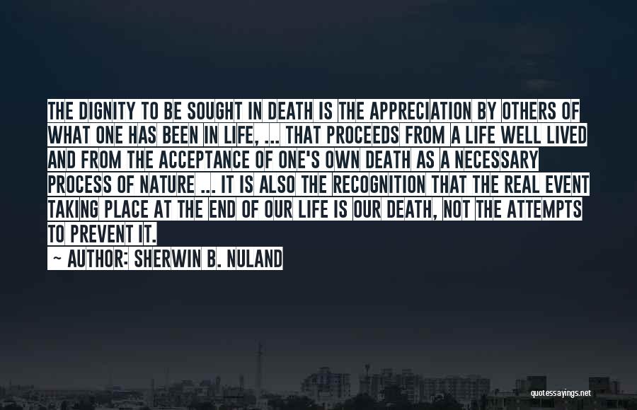 Sherwin B. Nuland Quotes: The Dignity To Be Sought In Death Is The Appreciation By Others Of What One Has Been In Life, ...