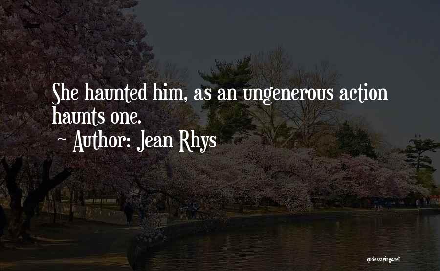 Jean Rhys Quotes: She Haunted Him, As An Ungenerous Action Haunts One.