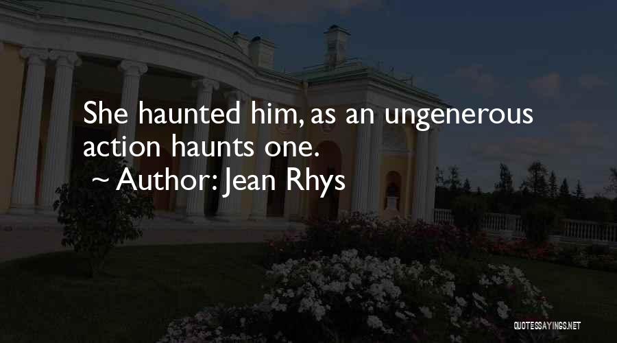 Jean Rhys Quotes: She Haunted Him, As An Ungenerous Action Haunts One.