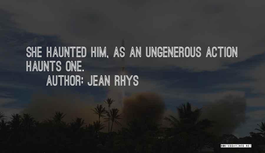 Jean Rhys Quotes: She Haunted Him, As An Ungenerous Action Haunts One.