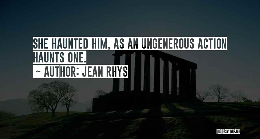 Jean Rhys Quotes: She Haunted Him, As An Ungenerous Action Haunts One.