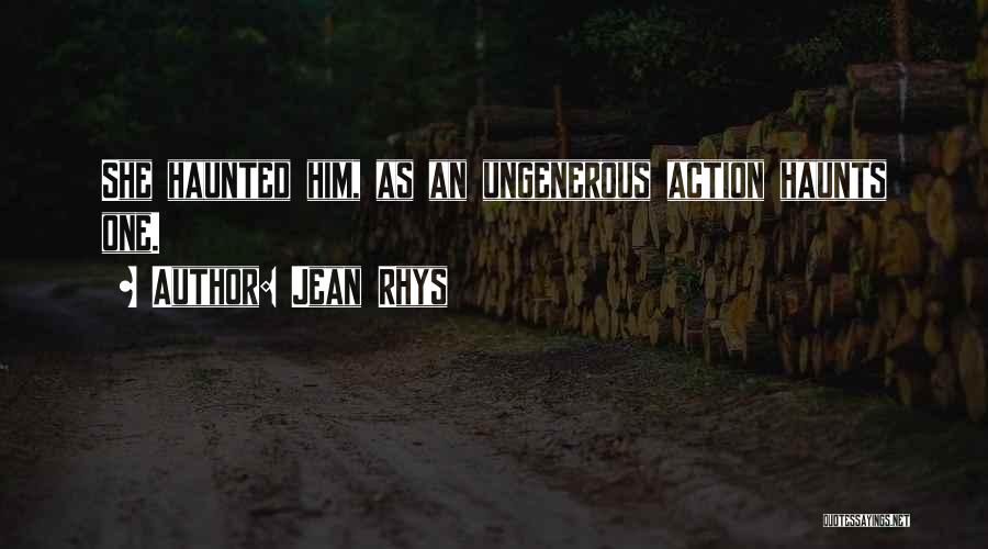 Jean Rhys Quotes: She Haunted Him, As An Ungenerous Action Haunts One.