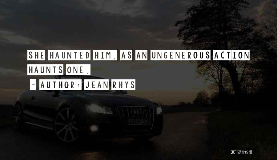 Jean Rhys Quotes: She Haunted Him, As An Ungenerous Action Haunts One.