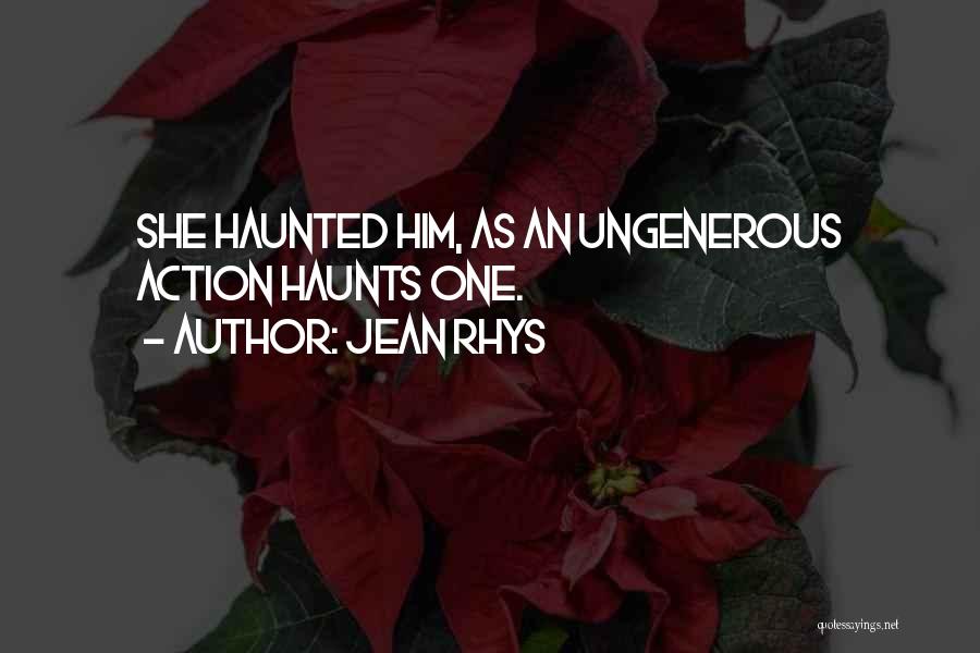 Jean Rhys Quotes: She Haunted Him, As An Ungenerous Action Haunts One.