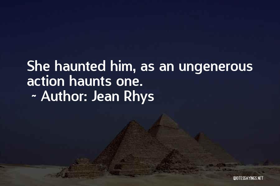 Jean Rhys Quotes: She Haunted Him, As An Ungenerous Action Haunts One.