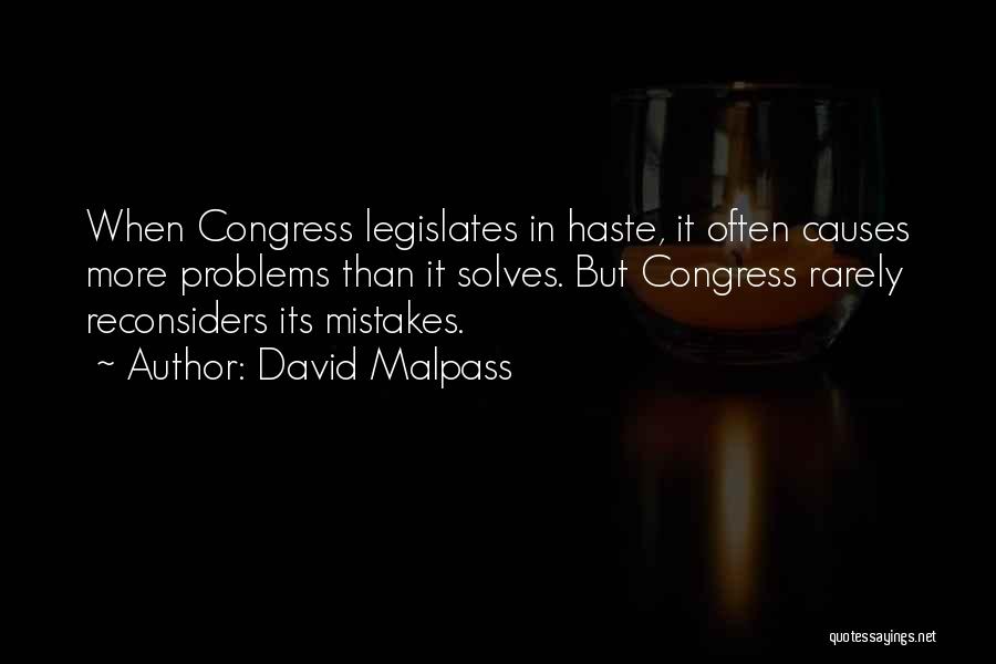 David Malpass Quotes: When Congress Legislates In Haste, It Often Causes More Problems Than It Solves. But Congress Rarely Reconsiders Its Mistakes.