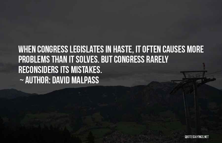 David Malpass Quotes: When Congress Legislates In Haste, It Often Causes More Problems Than It Solves. But Congress Rarely Reconsiders Its Mistakes.