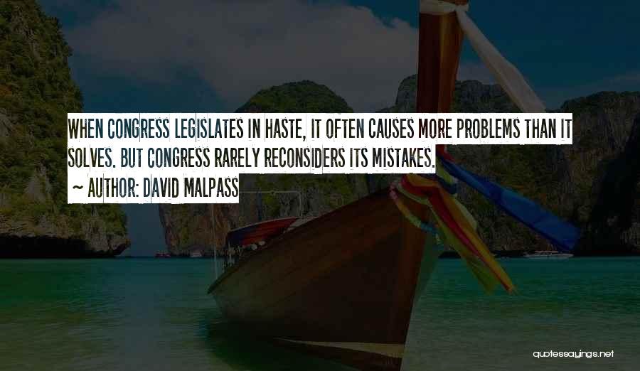 David Malpass Quotes: When Congress Legislates In Haste, It Often Causes More Problems Than It Solves. But Congress Rarely Reconsiders Its Mistakes.