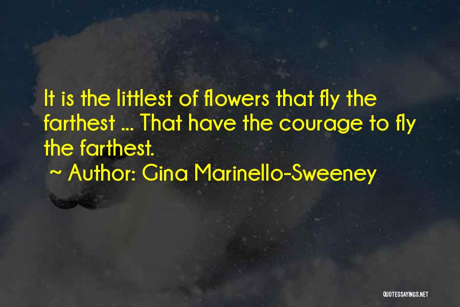 Gina Marinello-Sweeney Quotes: It Is The Littlest Of Flowers That Fly The Farthest ... That Have The Courage To Fly The Farthest.