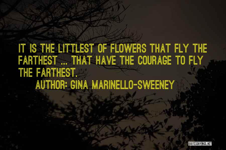 Gina Marinello-Sweeney Quotes: It Is The Littlest Of Flowers That Fly The Farthest ... That Have The Courage To Fly The Farthest.