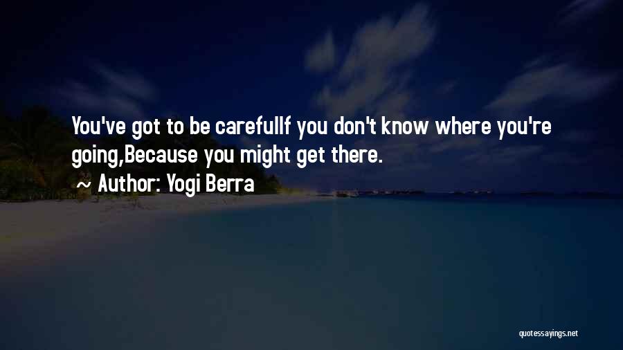 Yogi Berra Quotes: You've Got To Be Carefulif You Don't Know Where You're Going,because You Might Get There.