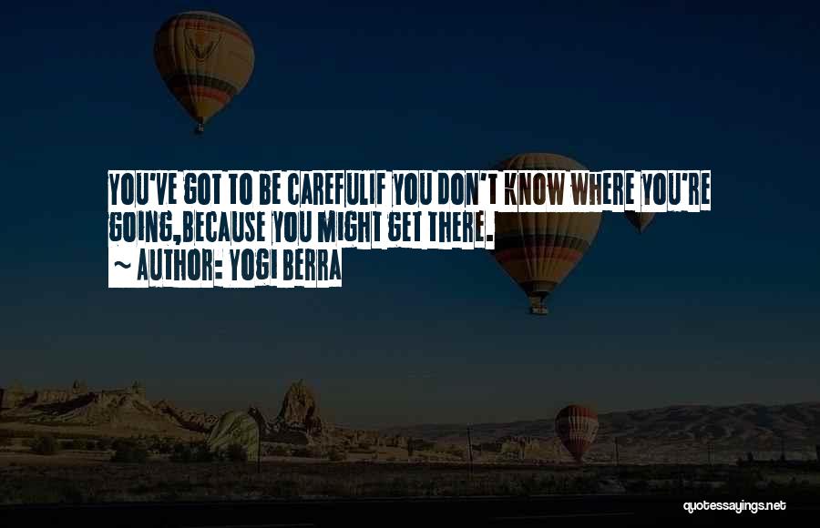 Yogi Berra Quotes: You've Got To Be Carefulif You Don't Know Where You're Going,because You Might Get There.
