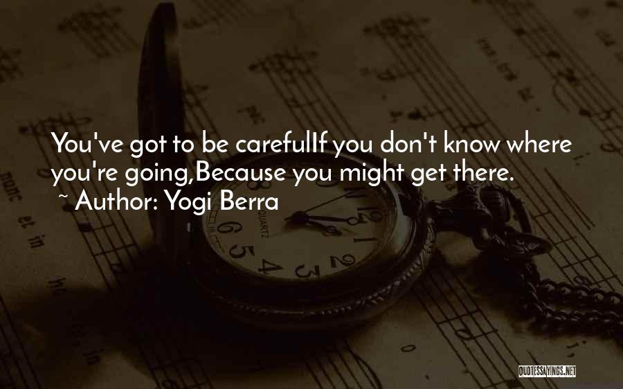Yogi Berra Quotes: You've Got To Be Carefulif You Don't Know Where You're Going,because You Might Get There.