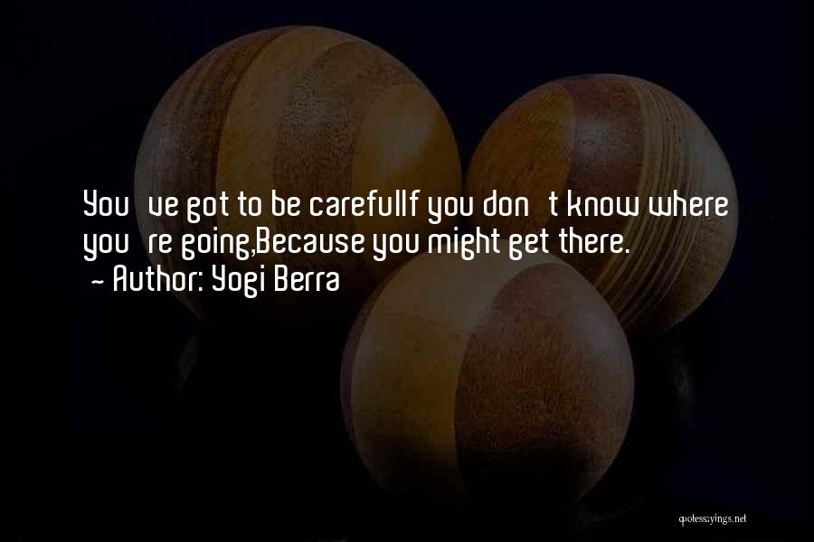 Yogi Berra Quotes: You've Got To Be Carefulif You Don't Know Where You're Going,because You Might Get There.
