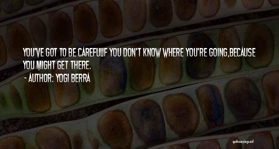 Yogi Berra Quotes: You've Got To Be Carefulif You Don't Know Where You're Going,because You Might Get There.