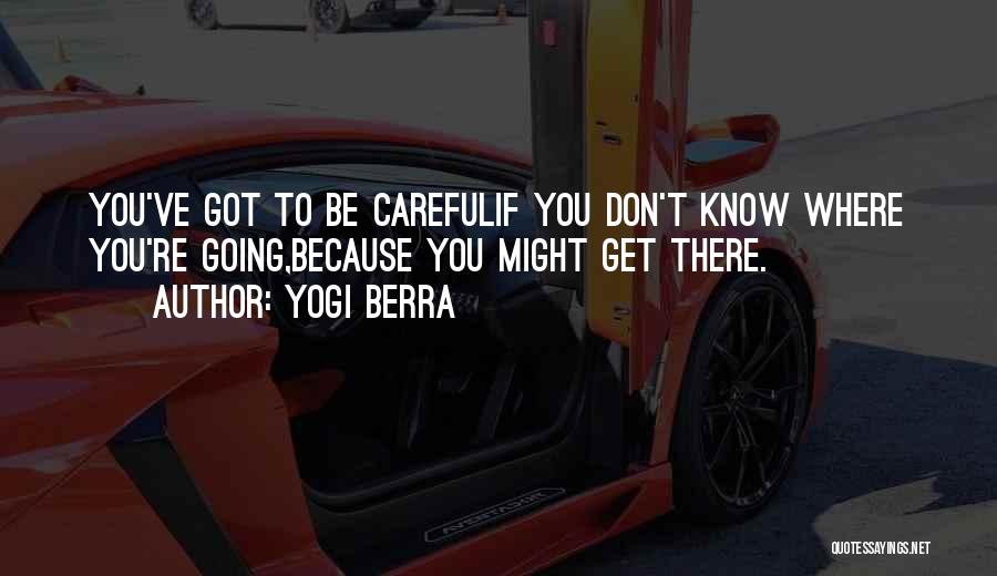 Yogi Berra Quotes: You've Got To Be Carefulif You Don't Know Where You're Going,because You Might Get There.