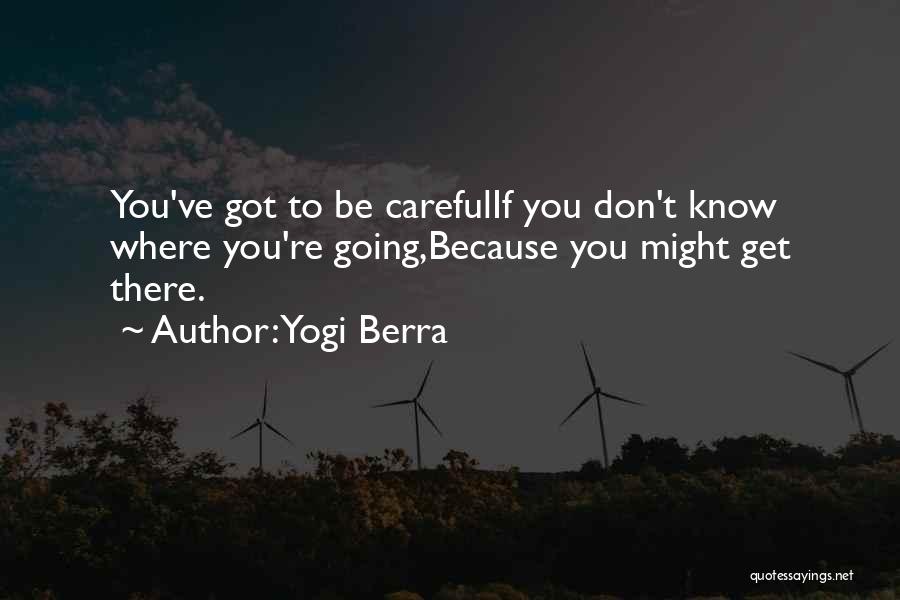 Yogi Berra Quotes: You've Got To Be Carefulif You Don't Know Where You're Going,because You Might Get There.