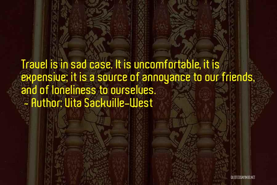 Vita Sackville-West Quotes: Travel Is In Sad Case. It Is Uncomfortable, It Is Expensive; It Is A Source Of Annoyance To Our Friends,