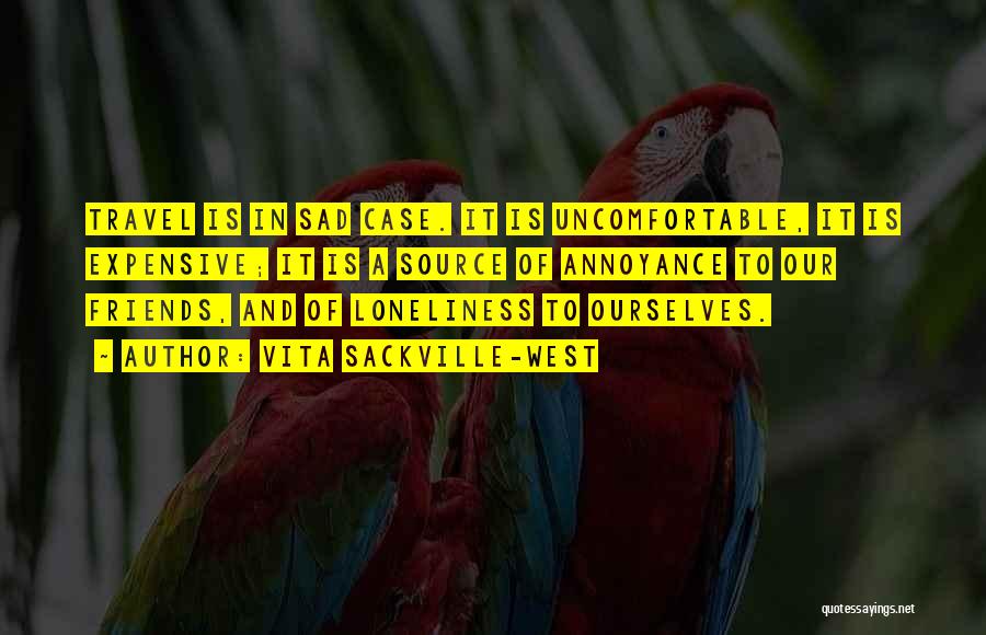 Vita Sackville-West Quotes: Travel Is In Sad Case. It Is Uncomfortable, It Is Expensive; It Is A Source Of Annoyance To Our Friends,