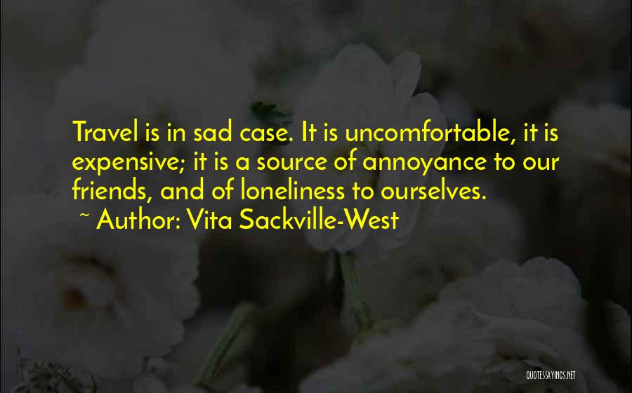 Vita Sackville-West Quotes: Travel Is In Sad Case. It Is Uncomfortable, It Is Expensive; It Is A Source Of Annoyance To Our Friends,