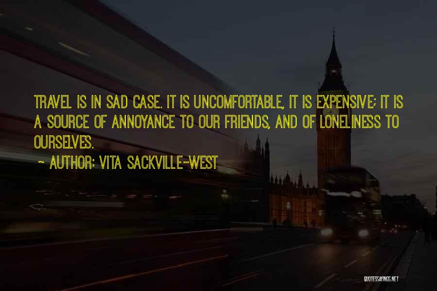 Vita Sackville-West Quotes: Travel Is In Sad Case. It Is Uncomfortable, It Is Expensive; It Is A Source Of Annoyance To Our Friends,