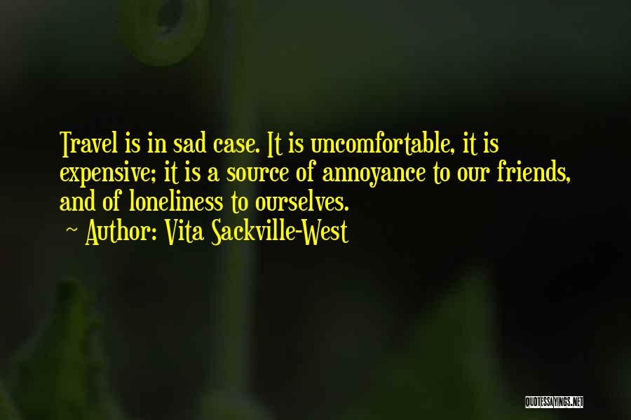 Vita Sackville-West Quotes: Travel Is In Sad Case. It Is Uncomfortable, It Is Expensive; It Is A Source Of Annoyance To Our Friends,