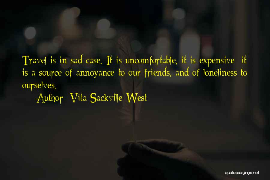 Vita Sackville-West Quotes: Travel Is In Sad Case. It Is Uncomfortable, It Is Expensive; It Is A Source Of Annoyance To Our Friends,