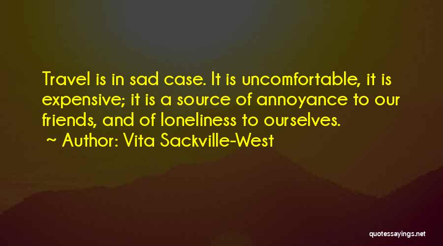 Vita Sackville-West Quotes: Travel Is In Sad Case. It Is Uncomfortable, It Is Expensive; It Is A Source Of Annoyance To Our Friends,