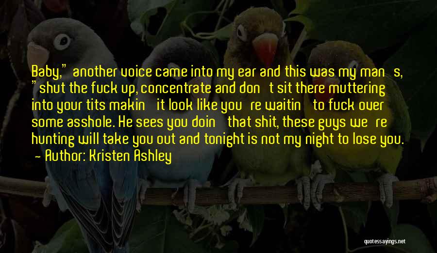 Kristen Ashley Quotes: Baby, Another Voice Came Into My Ear And This Was My Man's, Shut The Fuck Up, Concentrate And Don't Sit