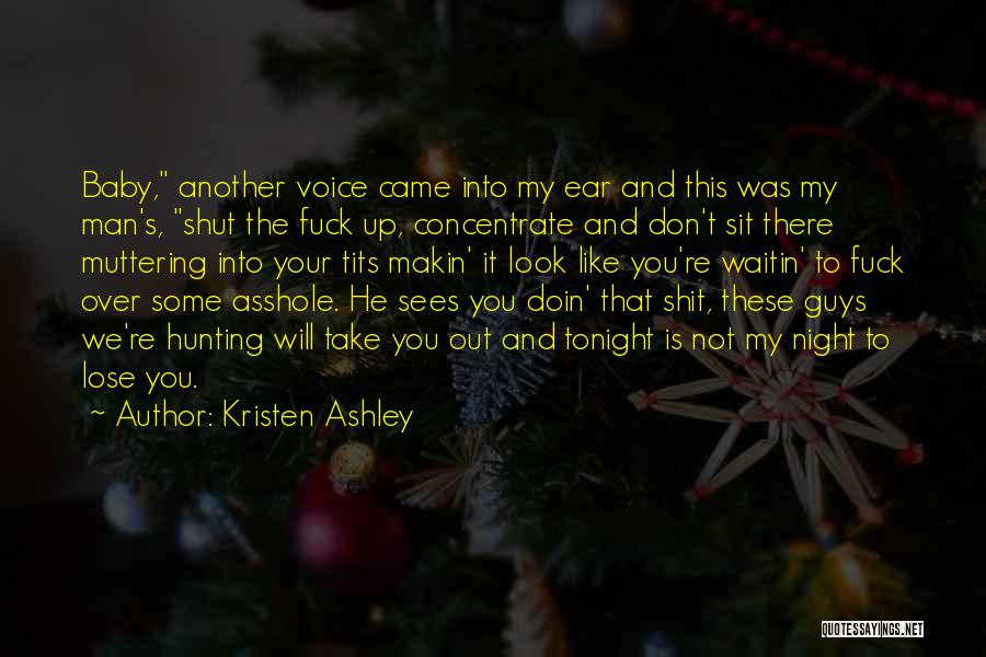 Kristen Ashley Quotes: Baby, Another Voice Came Into My Ear And This Was My Man's, Shut The Fuck Up, Concentrate And Don't Sit