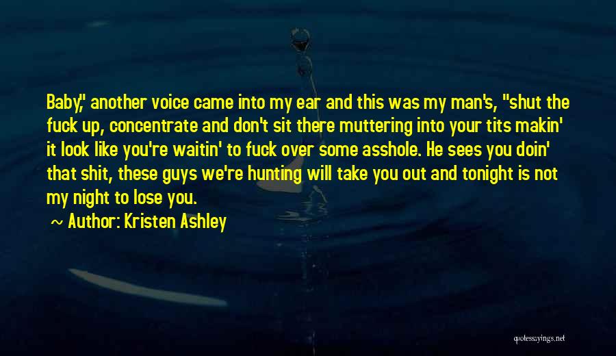 Kristen Ashley Quotes: Baby, Another Voice Came Into My Ear And This Was My Man's, Shut The Fuck Up, Concentrate And Don't Sit