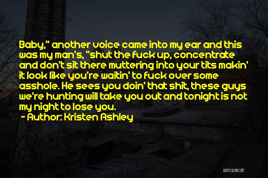 Kristen Ashley Quotes: Baby, Another Voice Came Into My Ear And This Was My Man's, Shut The Fuck Up, Concentrate And Don't Sit