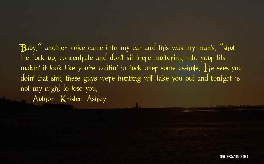 Kristen Ashley Quotes: Baby, Another Voice Came Into My Ear And This Was My Man's, Shut The Fuck Up, Concentrate And Don't Sit